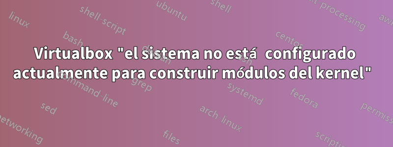 Virtualbox "el sistema no está configurado actualmente para construir módulos del kernel"