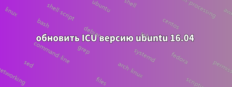 обновить ICU версию ubuntu 16.04