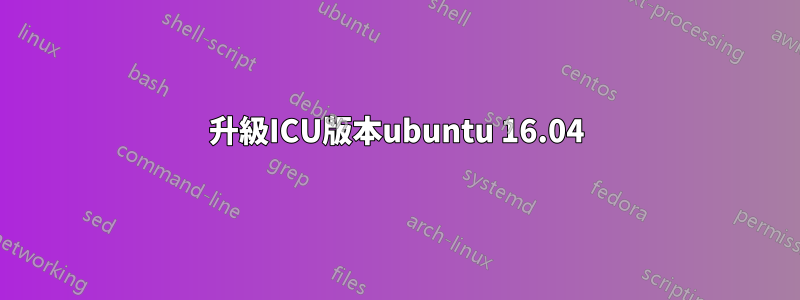 升級ICU版本ubuntu 16.04