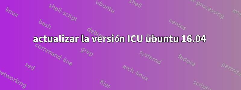 actualizar la versión ICU ubuntu 16.04