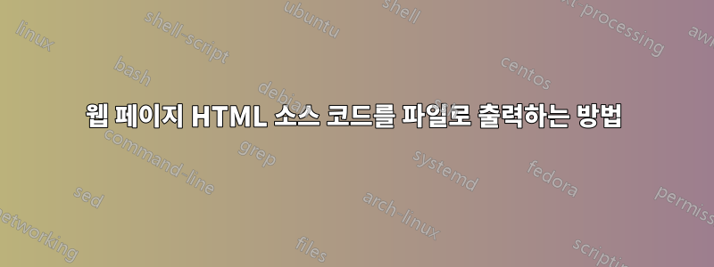 웹 페이지 HTML 소스 코드를 파일로 출력하는 방법