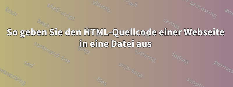 So geben Sie den HTML-Quellcode einer Webseite in eine Datei aus