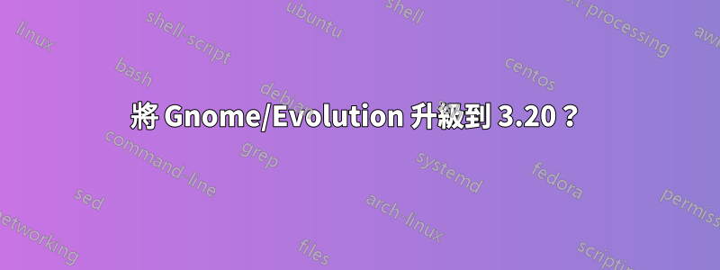 將 Gnome/Evolution 升級到 3.20？