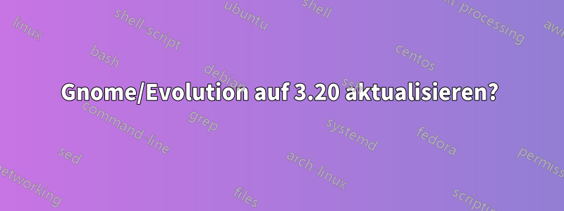 Gnome/Evolution auf 3.20 aktualisieren?