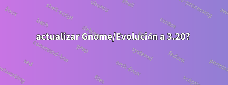 actualizar Gnome/Evolución a 3.20?