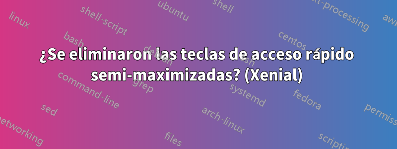 ¿Se eliminaron las teclas de acceso rápido semi-maximizadas? (Xenial)