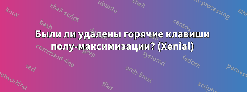 Были ли удалены горячие клавиши полу-максимизации? (Xenial)