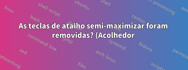 As teclas de atalho semi-maximizar foram removidas? (Acolhedor)
