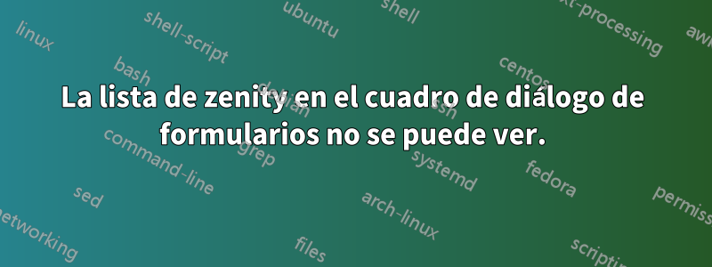 La lista de zenity en el cuadro de diálogo de formularios no se puede ver.