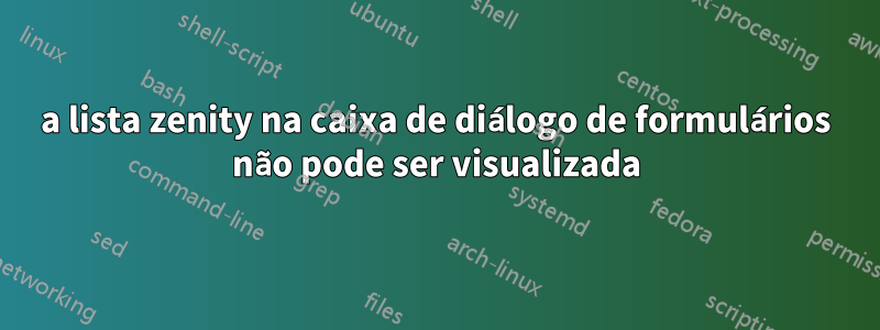 a lista zenity na caixa de diálogo de formulários não pode ser visualizada