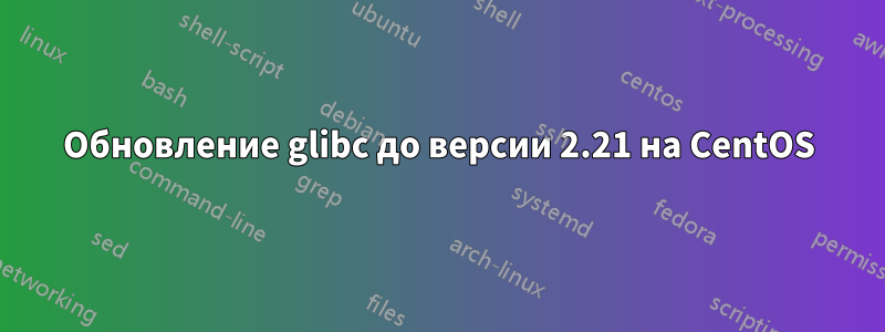 Обновление glibc до версии 2.21 на CentOS