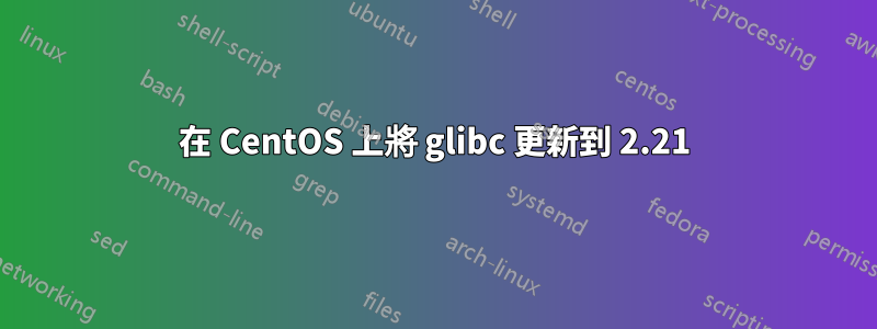 在 CentOS 上將 glibc 更新到 2.21