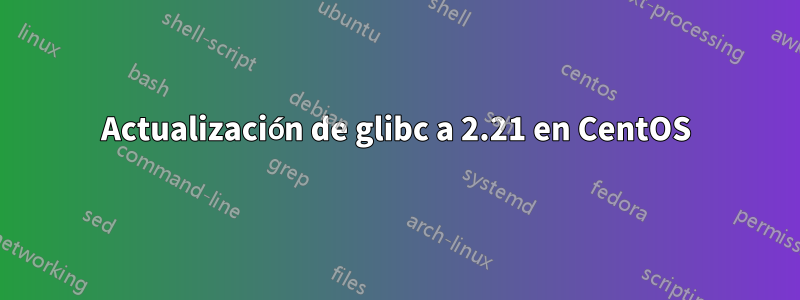 Actualización de glibc a 2.21 en CentOS