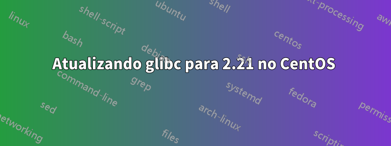 Atualizando glibc para 2.21 no CentOS