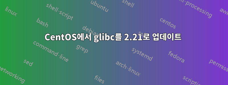 CentOS에서 glibc를 2.21로 업데이트