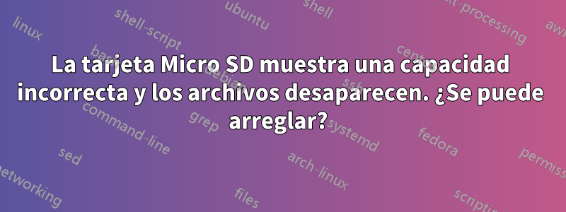 La tarjeta Micro SD muestra una capacidad incorrecta y los archivos desaparecen. ¿Se puede arreglar? 