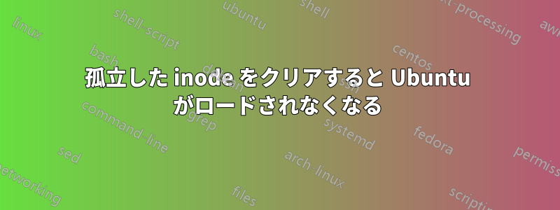 孤立した inode をクリアすると Ubuntu がロードされなくなる