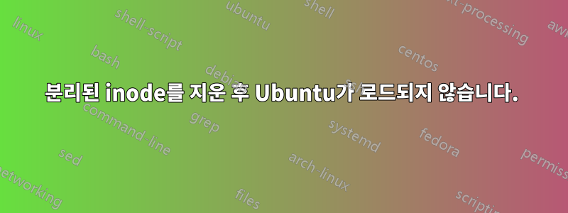 분리된 inode를 지운 후 Ubuntu가 로드되지 않습니다.