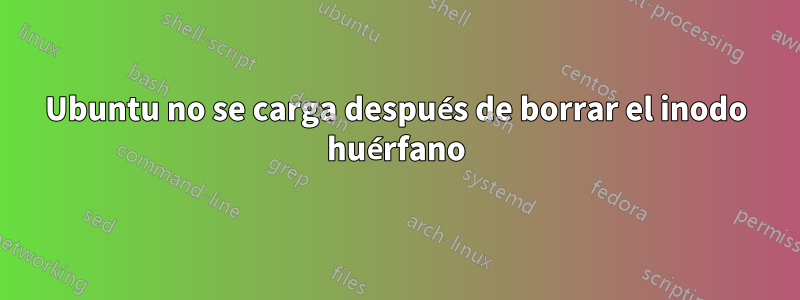 Ubuntu no se carga después de borrar el inodo huérfano