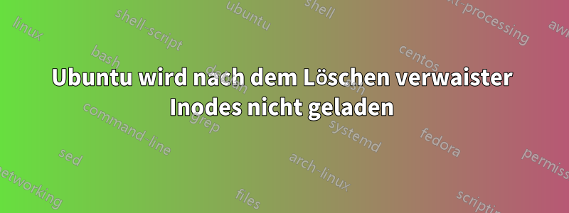 Ubuntu wird nach dem Löschen verwaister Inodes nicht geladen