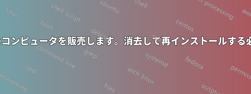 Ubuntu搭載のコンピュータを販売します。消去して再インストールする必要があります