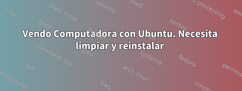 Vendo Computadora con Ubuntu. Necesita limpiar y reinstalar