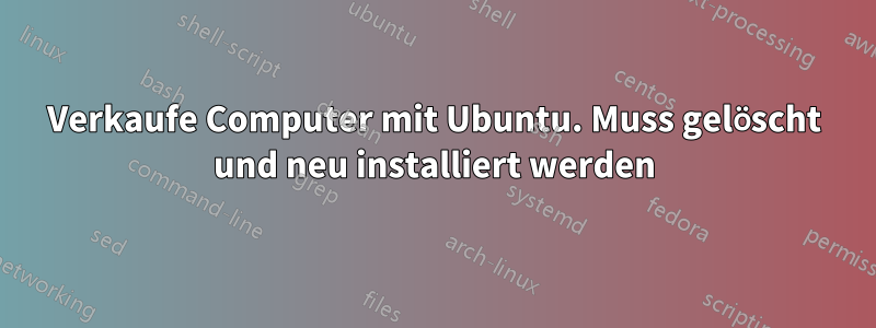 Verkaufe Computer mit Ubuntu. Muss gelöscht und neu installiert werden