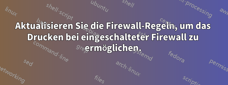 Aktualisieren Sie die Firewall-Regeln, um das Drucken bei eingeschalteter Firewall zu ermöglichen.