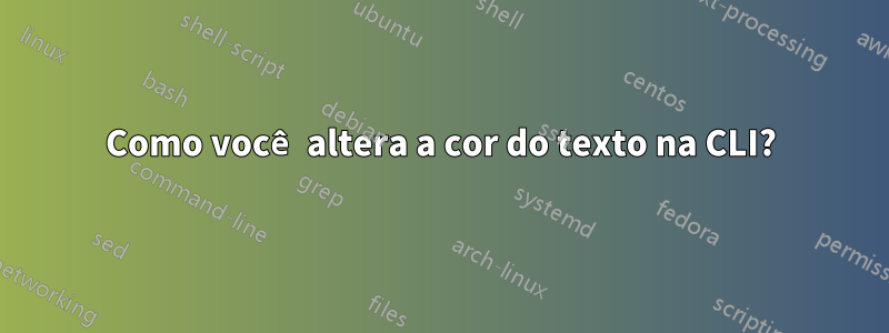 Como você altera a cor do texto na CLI?