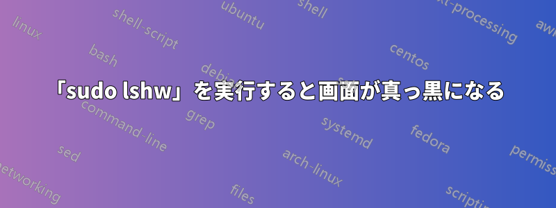 「sudo lshw」を実行すると画面が真っ黒になる