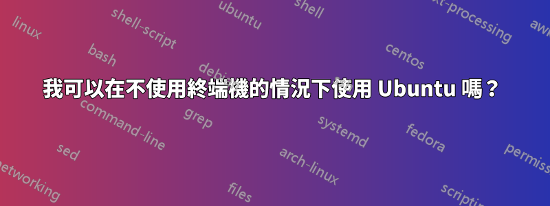 我可以在不使用終端機的情況下使用 Ubuntu 嗎？