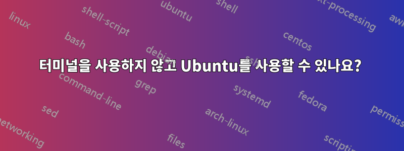 터미널을 사용하지 않고 Ubuntu를 사용할 수 있나요?