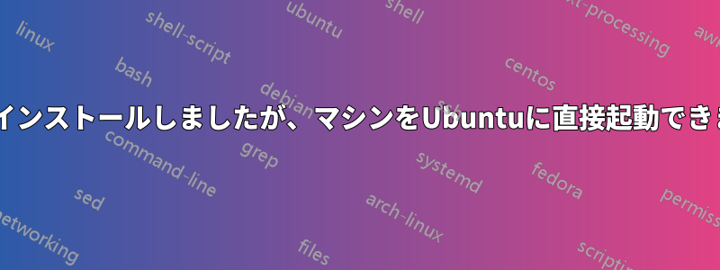 16.04をインストールしましたが、マシンをUbuntuに直接起動できません