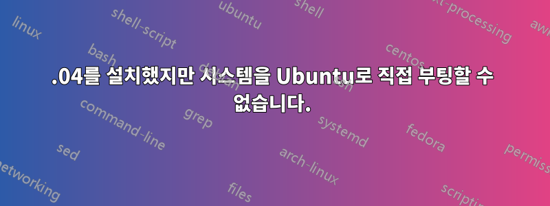 16.04를 설치했지만 시스템을 Ubuntu로 직접 부팅할 수 없습니다.