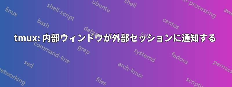 tmux: 内部ウィンドウが外部セッションに通知する