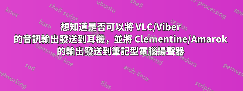 想知道是否可以將 VLC/Viber 的音訊輸出發送到耳機，並將 Clementine/Amarok 的輸出發送到筆記型電腦揚聲器