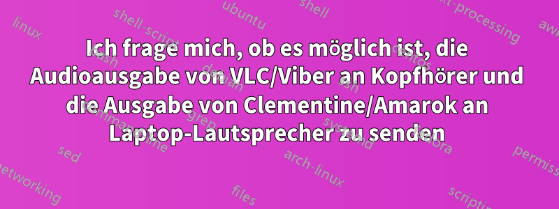 Ich frage mich, ob es möglich ist, die Audioausgabe von VLC/Viber an Kopfhörer und die Ausgabe von Clementine/Amarok an Laptop-Lautsprecher zu senden