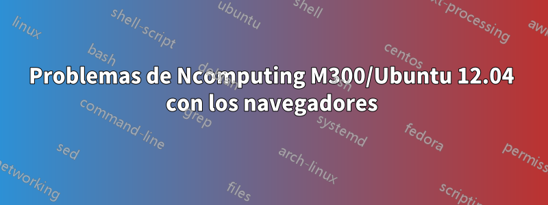 Problemas de Ncomputing M300/Ubuntu 12.04 con los navegadores