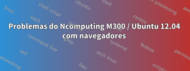 Problemas do Ncomputing M300 / Ubuntu 12.04 com navegadores