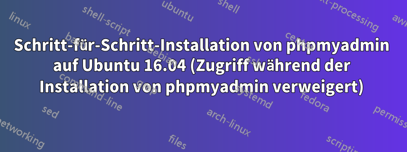 Schritt-für-Schritt-Installation von phpmyadmin auf Ubuntu 16.04 (Zugriff während der Installation von phpmyadmin verweigert)