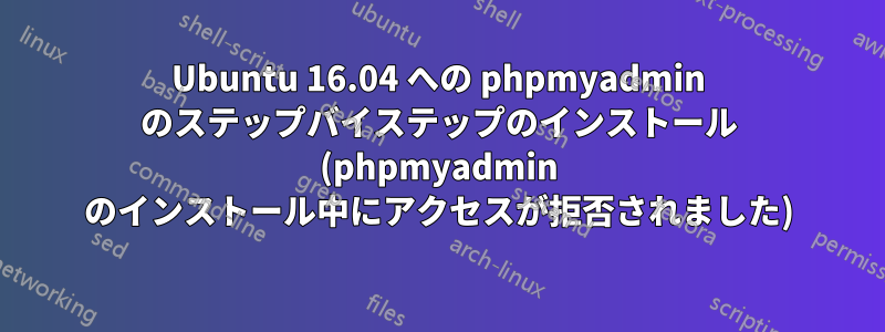 Ubuntu 16.04 への phpmyadmin のステップバイステップのインストール (phpmyadmin のインストール中にアクセスが拒否されました)