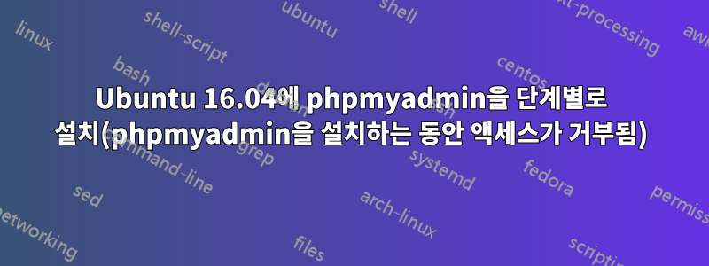 Ubuntu 16.04에 phpmyadmin을 단계별로 설치(phpmyadmin을 설치하는 동안 액세스가 거부됨)