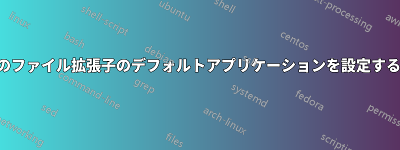 特定のファイル拡張子のデフォルトアプリケーションを設定する方法