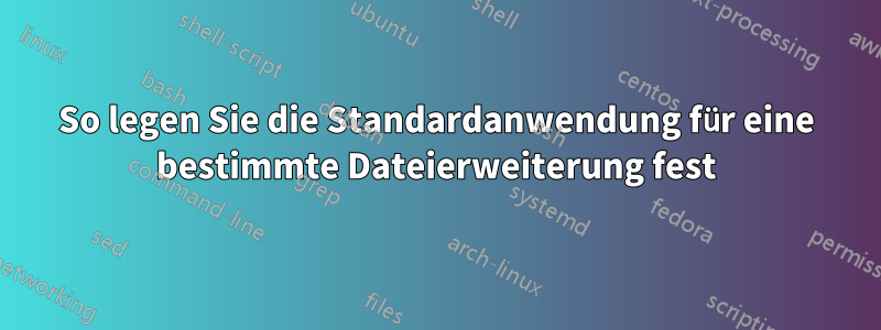 So legen Sie die Standardanwendung für eine bestimmte Dateierweiterung fest