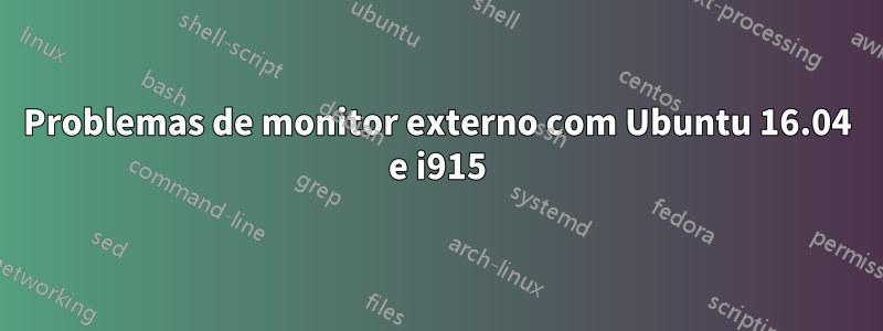 Problemas de monitor externo com Ubuntu 16.04 e i915