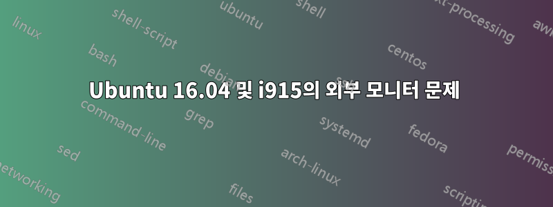 Ubuntu 16.04 및 i915의 외부 모니터 문제