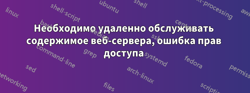 Необходимо удаленно обслуживать содержимое веб-сервера, ошибка прав доступа