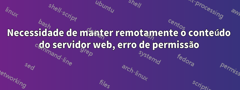 Necessidade de manter remotamente o conteúdo do servidor web, erro de permissão