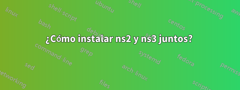 ¿Cómo instalar ns2 y ns3 juntos?