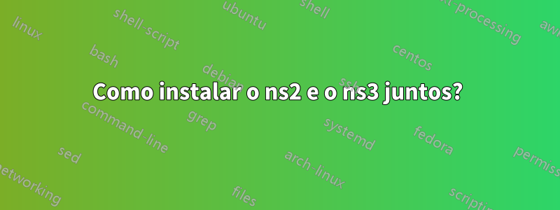 Como instalar o ns2 e o ns3 juntos?